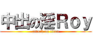 中出の淫Ｒｏｙ (attack on titan)