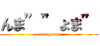 んま””ょま” (nanteyomun)