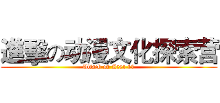 進擊の动漫文化探索营 (Attack on Area 11)