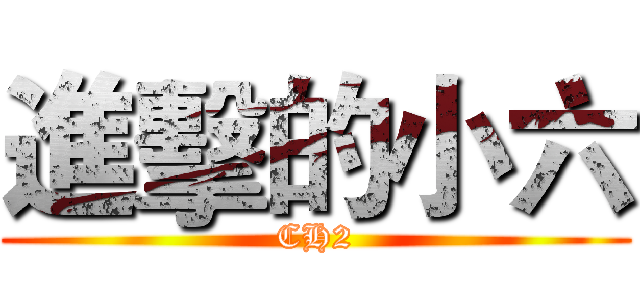 進擊的小六 (CH2)