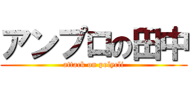 アンプロの田中 (attack on polycli)
