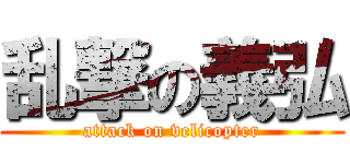 乱撃の義弘 (attack on velicopter)