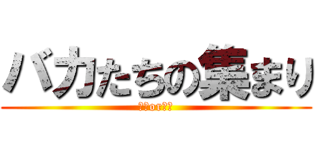 バカたちの集まり (ばかorあほ)