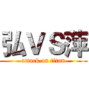 弘ＶＳ萍 (attack on titan)