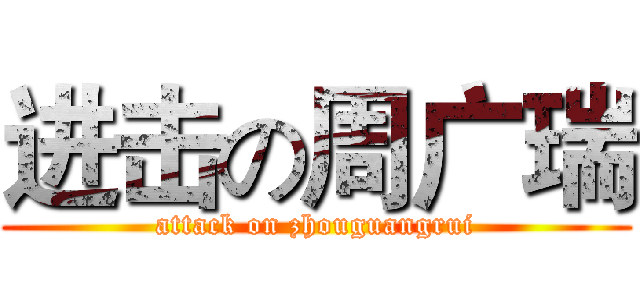 进击の周广瑞 (attack on zhouguangrui)