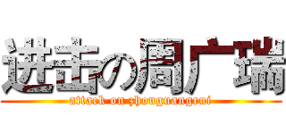 进击の周广瑞 (attack on zhouguangrui)