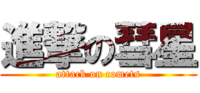 進撃の彗星 (attack on comets)