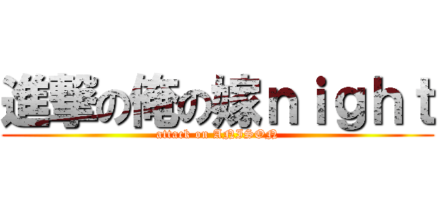 進撃の俺の嫁ｎｉｇｈｔ (attack on ANISON)