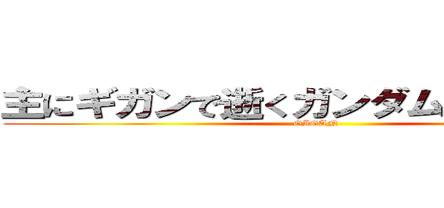 主にギガンで逝くガンダムオンライン (GIGAN )