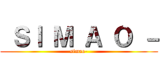  ＳＩ Ｍ Ａ Ｏ － (simao-)