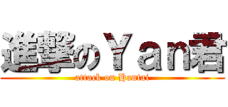 進撃のＹａｎ君 (attack on Hantai)