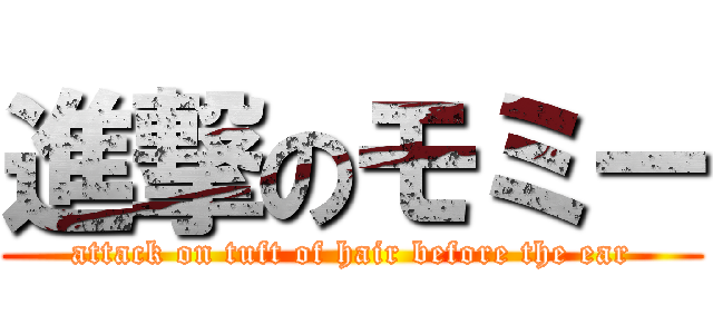 進撃のモミー (attack on tuft of hair before the ear)