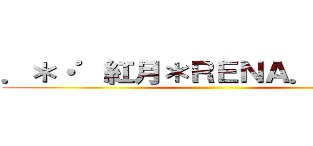 ．＊・゜紅月＊ＲＥＮＡ．゜・＊． ()