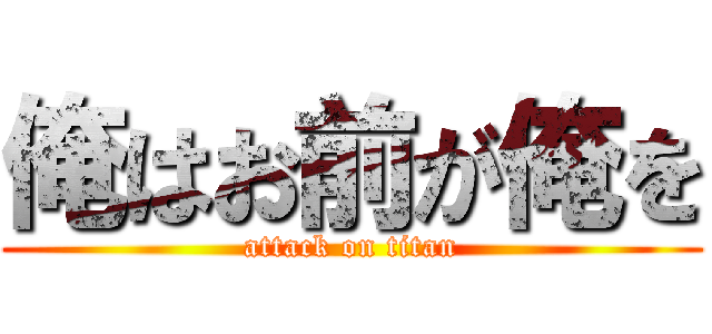 俺はお前が俺を (attack on titan)