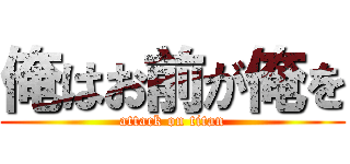 俺はお前が俺を (attack on titan)
