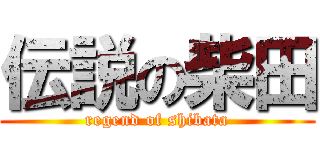 伝説の柴田 (regend of shibata)