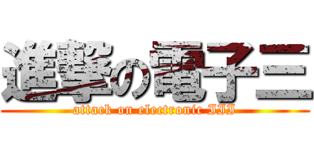 進撃の電子三 (attack on electronic III)