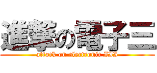 進撃の電子三 (attack on electronic III)