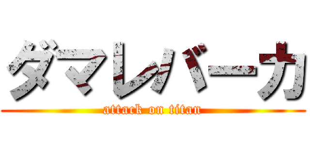 ダマレバーカ (attack on titan)