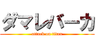 ダマレバーカ (attack on titan)