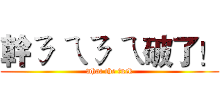 幹ㄋ ㄟㄋ ㄟ破了！ (what the fuck)