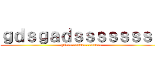 ｇｄｓｇａｄｓｓｓｓｓｓｓｓ (gsdaaaaaaaaaaaaaaaaa)