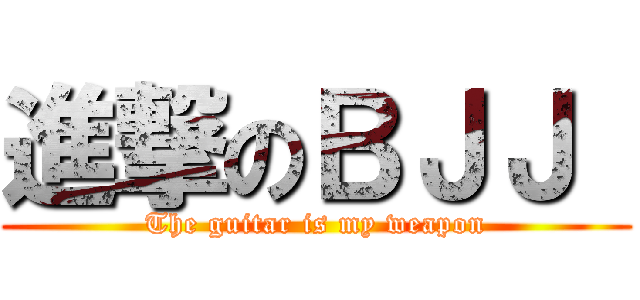 進撃のＢＪＪ  (The guitar is my weapon)