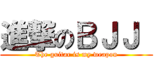 進撃のＢＪＪ  (The guitar is my weapon)