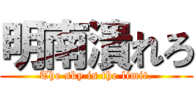 明南潰れろ (The sky is the limit.)