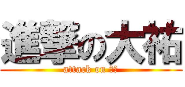 進撃の大祐 (attack on 大祐)