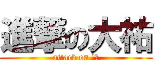 進撃の大祐 (attack on 大祐)