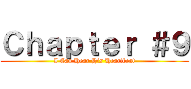 Ｃｈａｐｔｅｒ ＃９ (I Can Hear His Heartbeat)