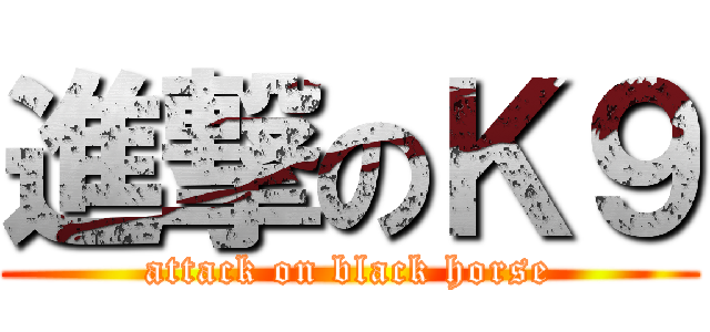 進撃のＫ９ (attack on black horse)