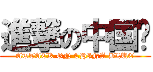 進撃の中国蓝 (ATTACK ON CHINA BLUE)