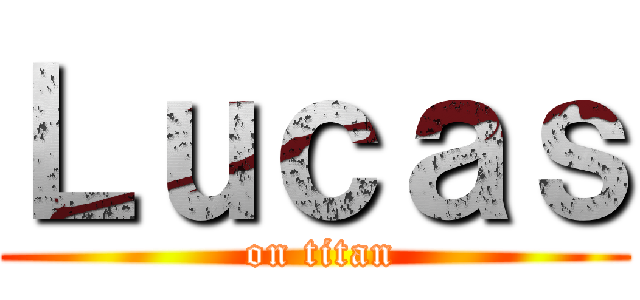 Ｌｕｃａｓ ( on titan)