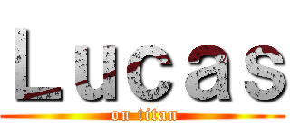 Ｌｕｃａｓ ( on titan)