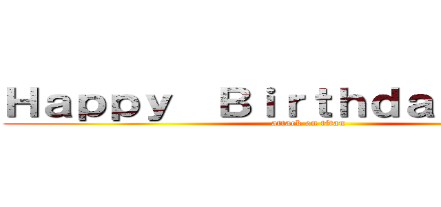 Ｈａｐｐｙ  Ｂｉｒｔｈｄａｙ  ＡＺＵ (attack on titan)
