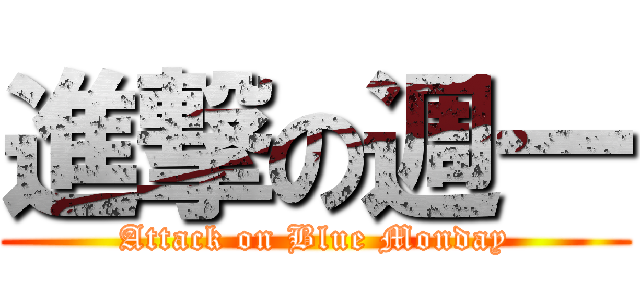 進撃の週一 (Attack on Blue Monday)