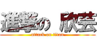 進撃の 欣芸 (attack on titan)
