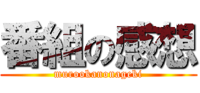 番組の感想 (murookanonageki)