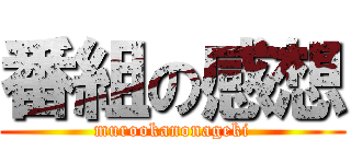 番組の感想 (murookanonageki)