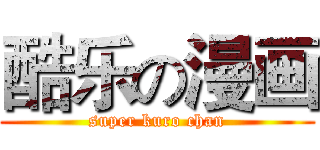 酷乐の漫画 (super kuro chan)