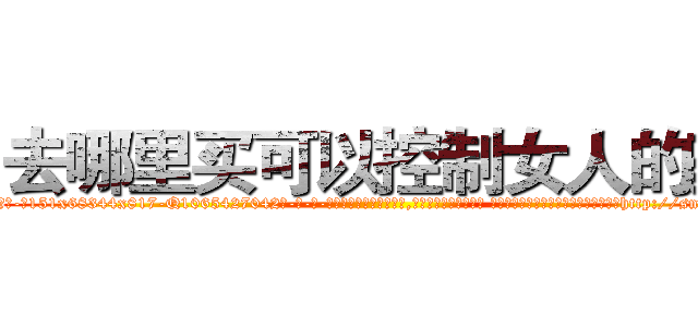 去哪里买可以控制女人的药 (去哪里买可以控制女人的药【电-话151x68344x817-Q1065427042元-吉-药-业】我们做的是长期生意,靠的是老客户长期支持 去哪里买可以控制女人的药在发表了一篇http://sngk.net/UrVVPw

参考消息网我们做的是长期生意,靠的是老客户长期支持也许我们早该意识到，就连鲍勃·霍斯金斯（金球奖戏剧类电影男主角 
)