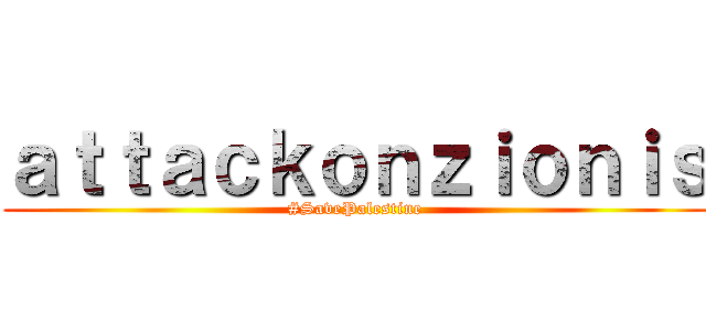 ａｔｔａｃｋｏｎｚｉｏｎｉｓ (#SavePalestine)