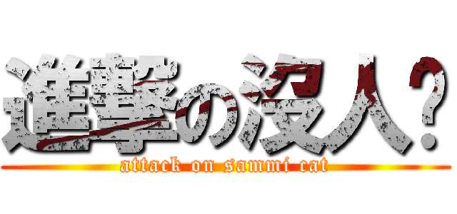 進撃の沒人喵 (attack on sammi cat)