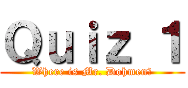 Ｑｕｉｚ １ (Where is Mr. Dohmen?)