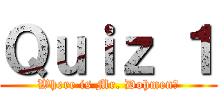 Ｑｕｉｚ １ (Where is Mr. Dohmen?)