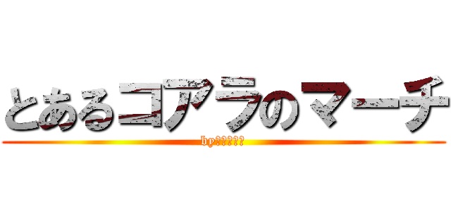 とあるコアラのマーチ (byあるまじお)