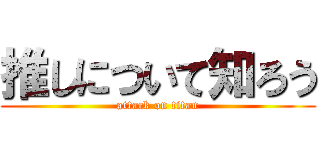 推しについて知ろう (attack on titan)