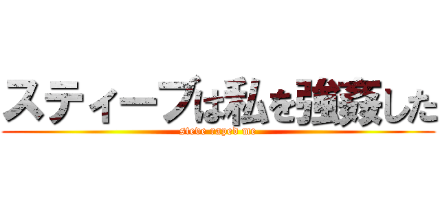 スティーブは私を強姦した (steve raped me)